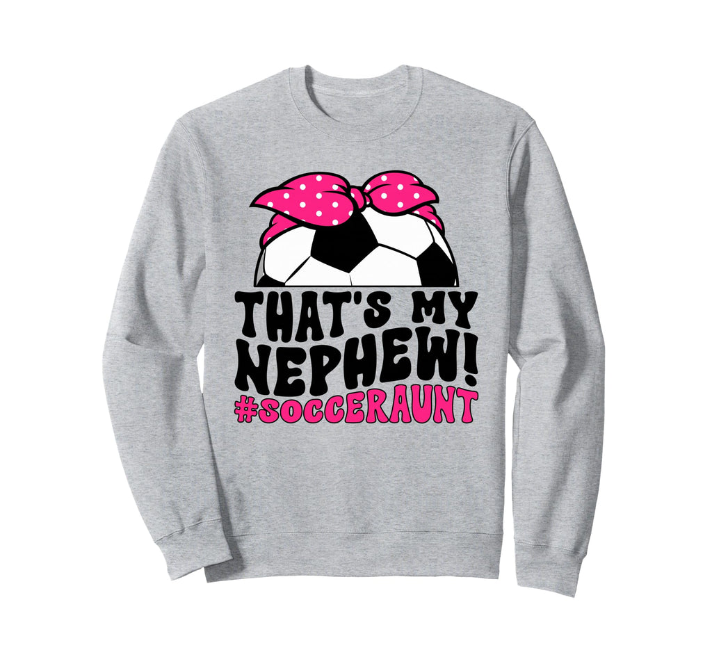 Thats My Nephew Soccer Aunt Soccer Sweatshirt - Trendy Graphic for Adults - T-Shirt, Sweatshirt, Hoodie