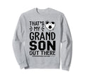 Thats My Grandson Out There Soccer Sweatshirt - Novelty Apparel Unisex - T-Shirt, Sweatshirt, Hoodie