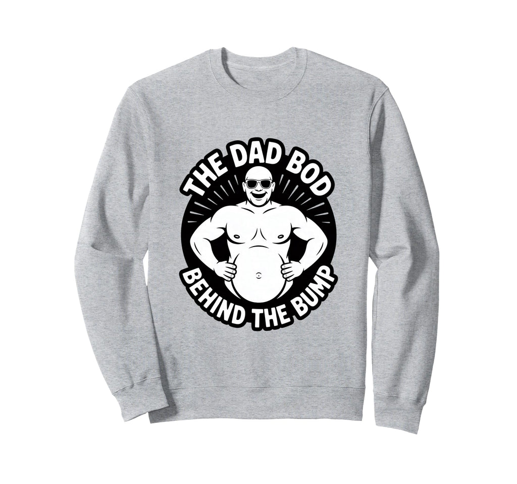 Dad Bod Behind Bump Funny Sweatshirt - Fun Novelty Design Men Women - T-Shirt, Sweatshirt, Hoodie