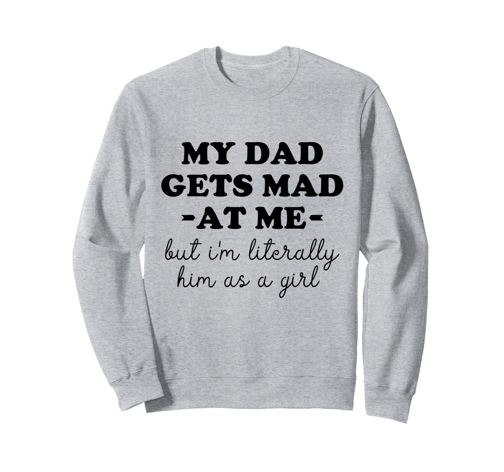 My Dad Gets Mad Me But Im Sweatshirt - Casual Everyday Wear Men Women - T-Shirt, Sweatshirt, Hoodie