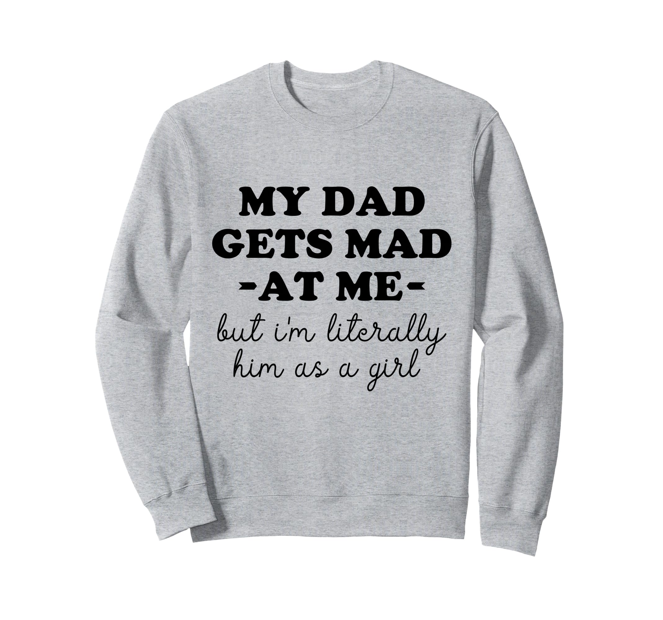 My Dad Gets Mad Me But Im Sweatshirt - Casual Everyday Wear Men Women - T-Shirt, Sweatshirt, Hoodie