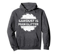 Sawdust Is Glitter Woodworking Gift Hoodie - Novelty Apparel for Adults - T-Shirt, Sweatshirt, Hoodie