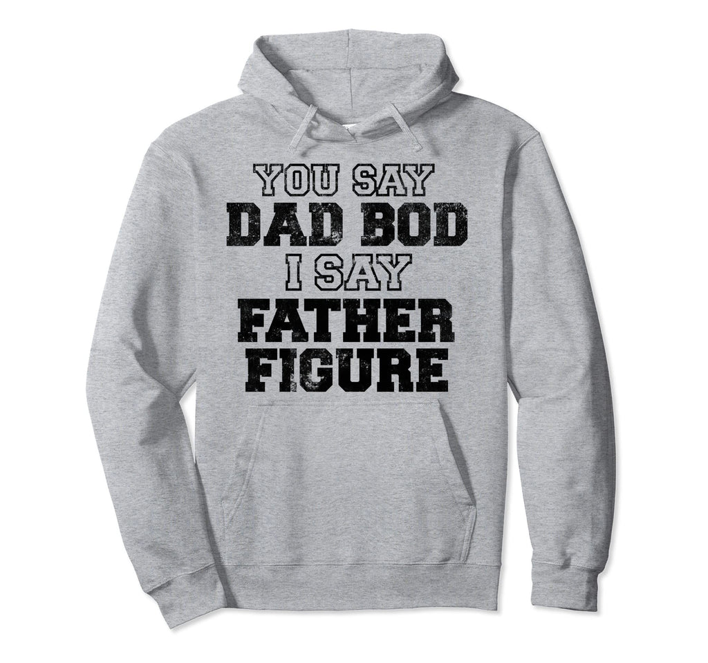 You Say Dad Bod I Say Father Figure Hoodie - Streetwear Style Unisex - T-Shirt, Sweatshirt, Hoodie