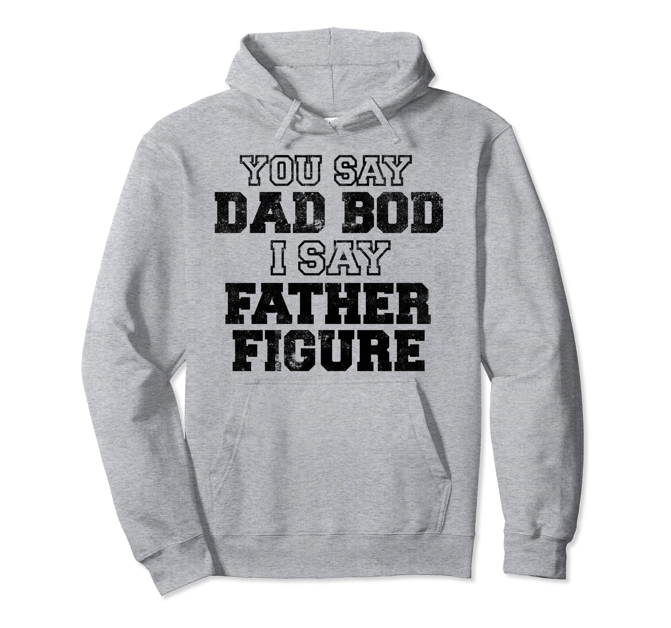 You Say Dad Bod I Say Father Figure Hoodie - Streetwear Style Unisex - T-Shirt, Sweatshirt, Hoodie