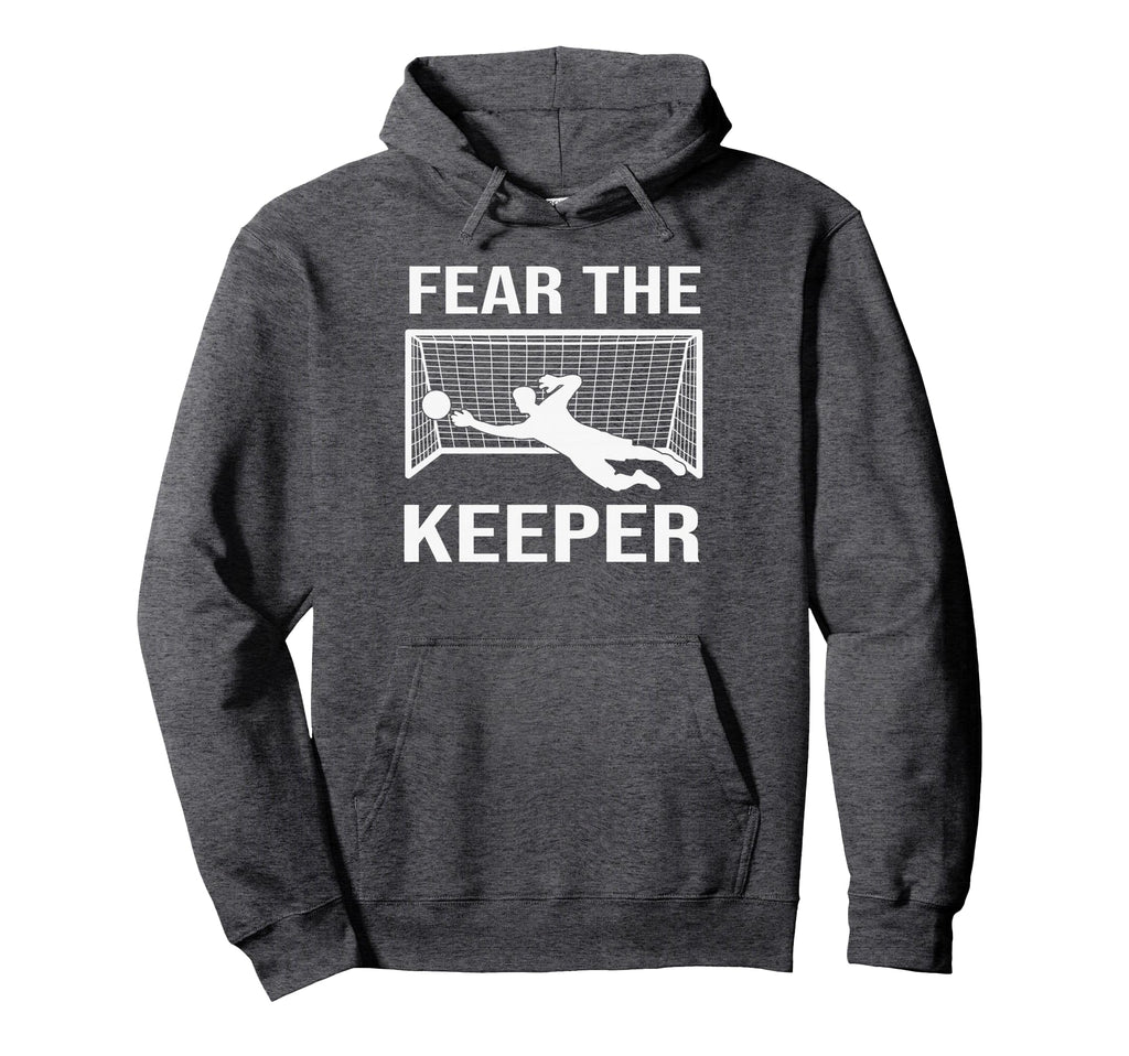 Fear Soccer Goal Keeper Funny Soccer Hoodie - Novelty Apparel Men Women - T-Shirt, Sweatshirt, Hoodie