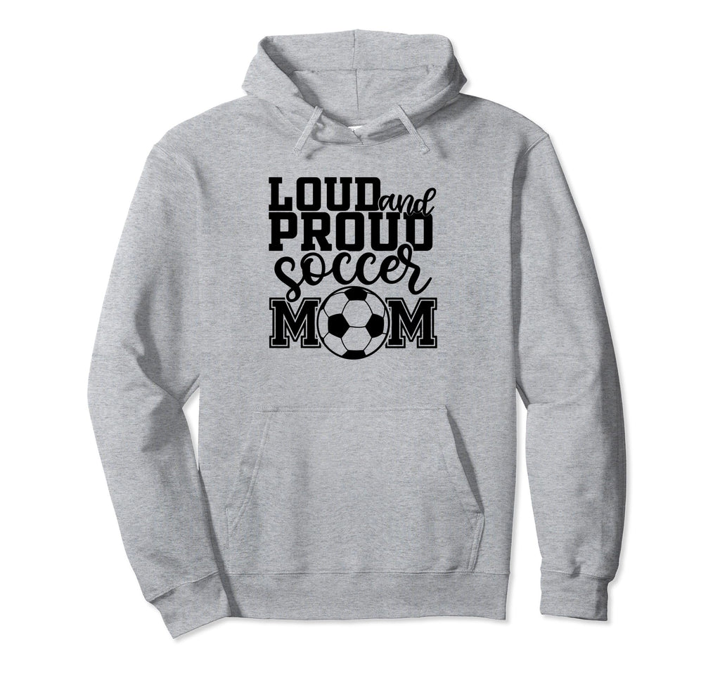 Loud Proud Soccer Mom Mother Sport Hoodie - Novelty Apparel Men Women - T-Shirt, Sweatshirt, Hoodie