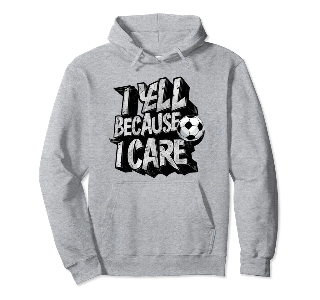 I Yell Because I Care Soccer Hoodie - Novelty Apparel for Adults - T-Shirt, Sweatshirt, Hoodie