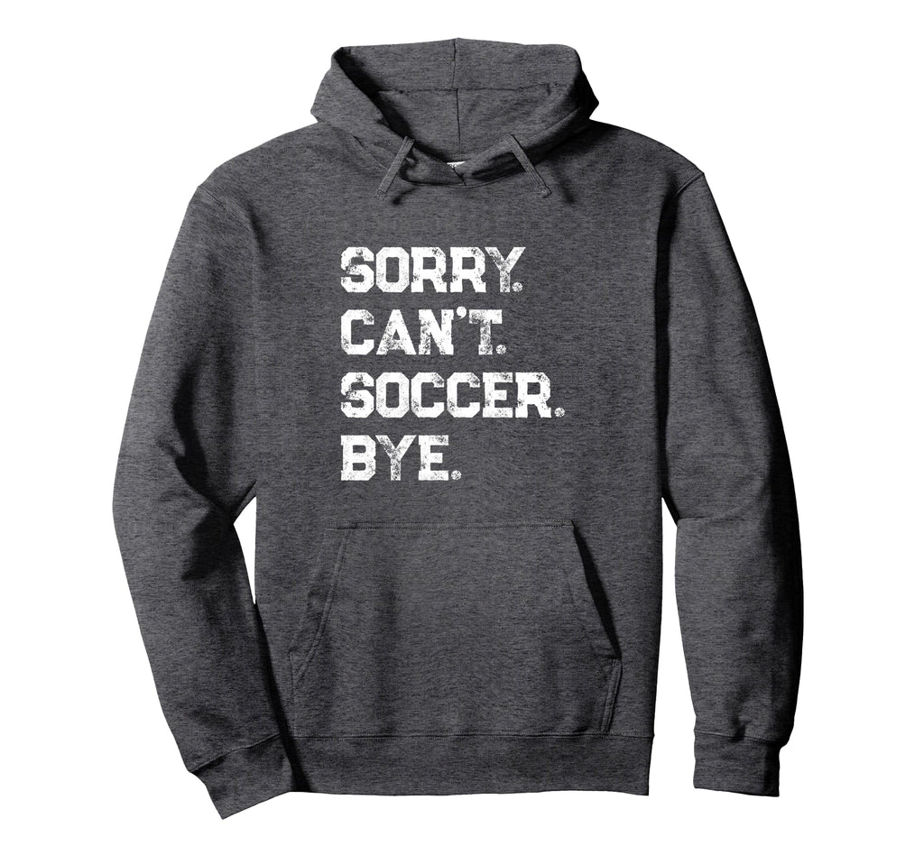 Sorry Cant Soccer Bye Soccer Player Hoodie - Trendy Graphic for Adults - T-Shirt, Sweatshirt, Hoodie