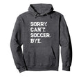 Sorry Cant Soccer Bye Soccer Player Hoodie - Trendy Graphic for Adults - T-Shirt, Sweatshirt, Hoodie