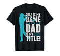 Golf Is My Game Dad Is My Title Golf T-Shirt - Fun Novelty Design Unisex - T-Shirt, Sweatshirt, Hoodie