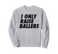 I Only Raise Ballers Basketball Fan Sweatshirt - Minimalist Print Unisex - T-Shirt, Sweatshirt, Hoodie