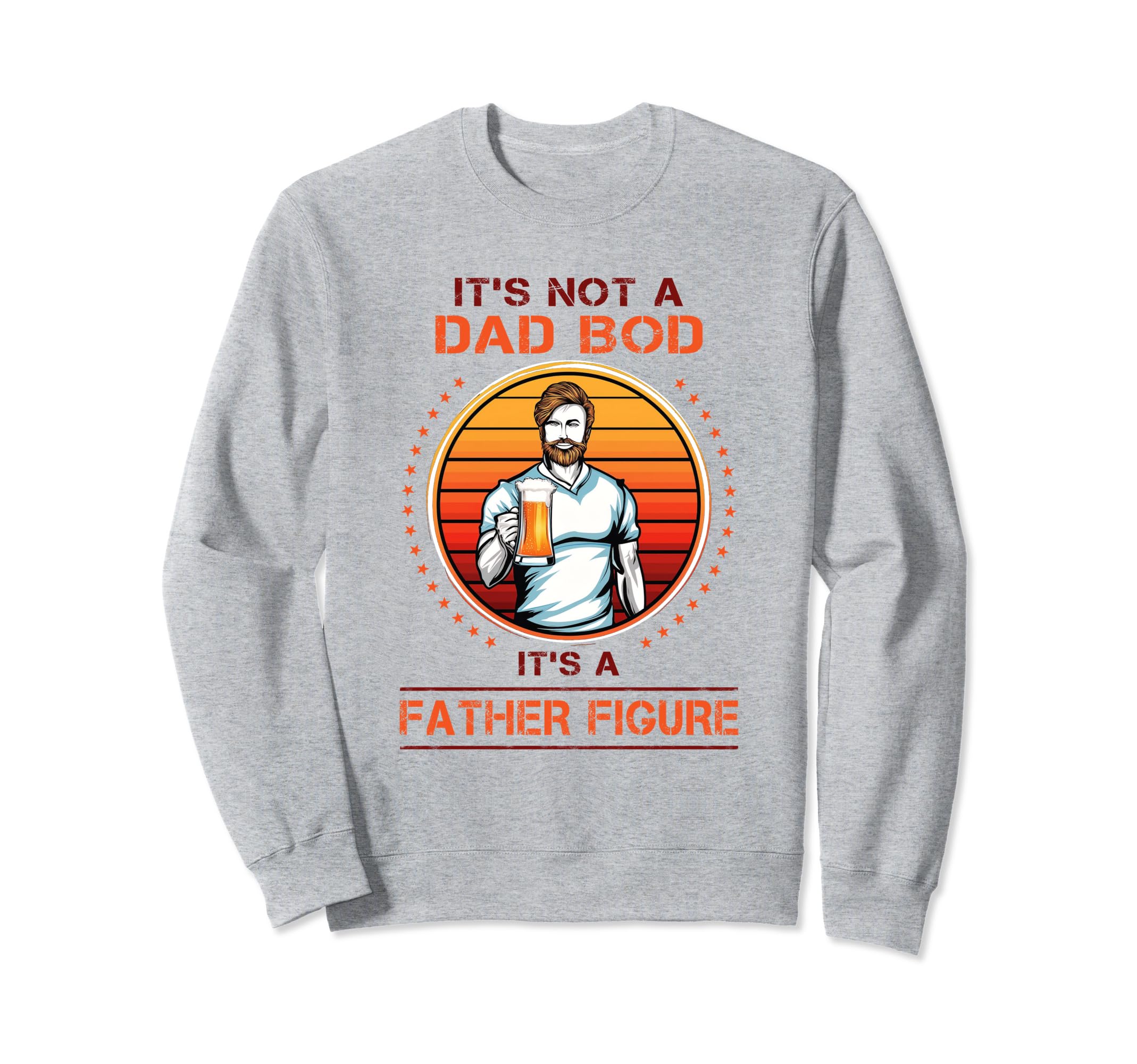 Its Not Dad Bod Its Father Figure Sweatshirt - Graphic Print Men Women - T-Shirt, Sweatshirt, Hoodie
