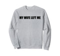 My Wife Left Me Sarcastic Funny Sweatshirt - Aesthetic Graphic for Adults - T-Shirt, Sweatshirt, Hoodie