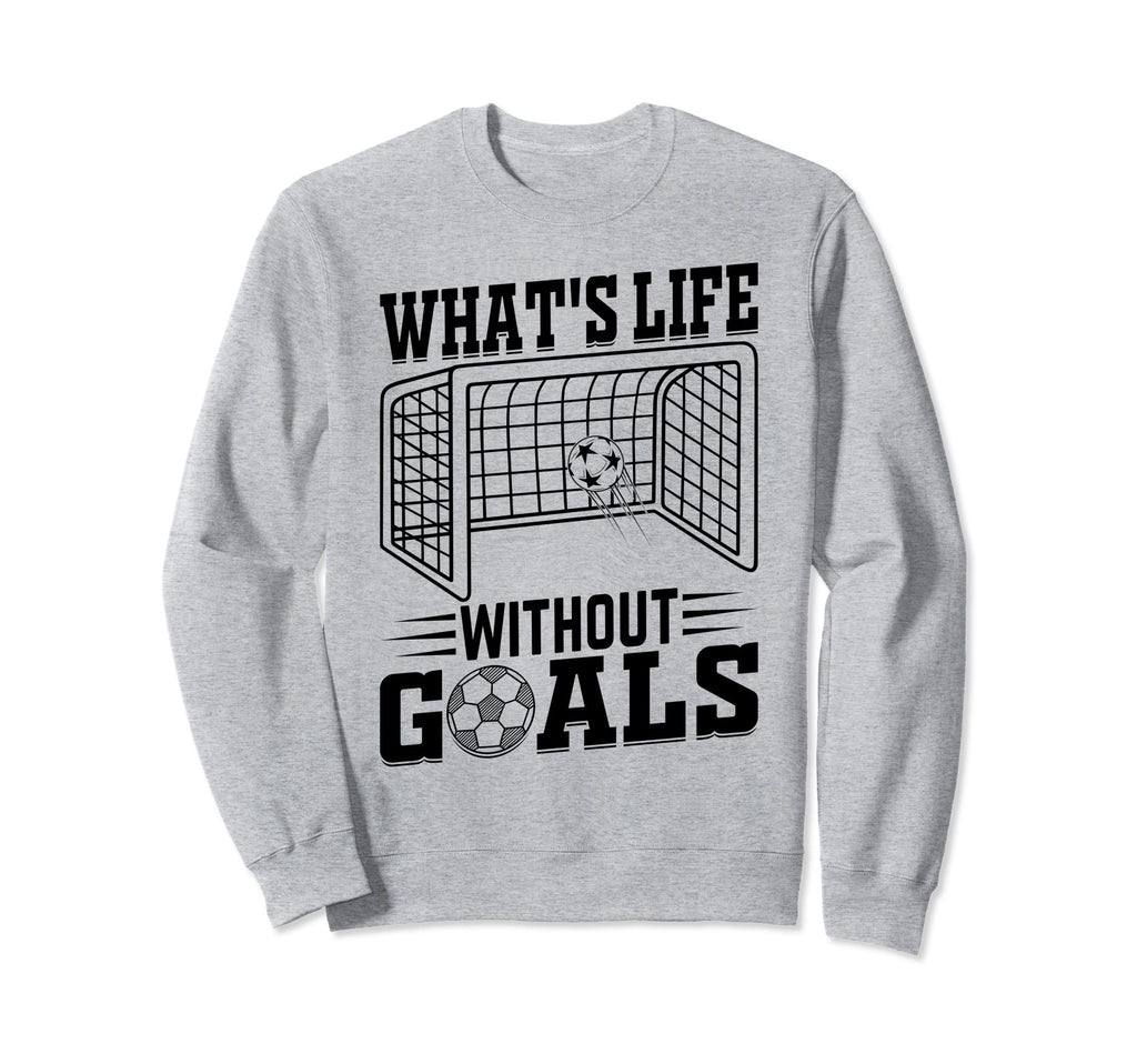 Whats Life Without Goals Soccer Sweatshirt - Minimalist Print Men Women - T-Shirt, Sweatshirt, Hoodie