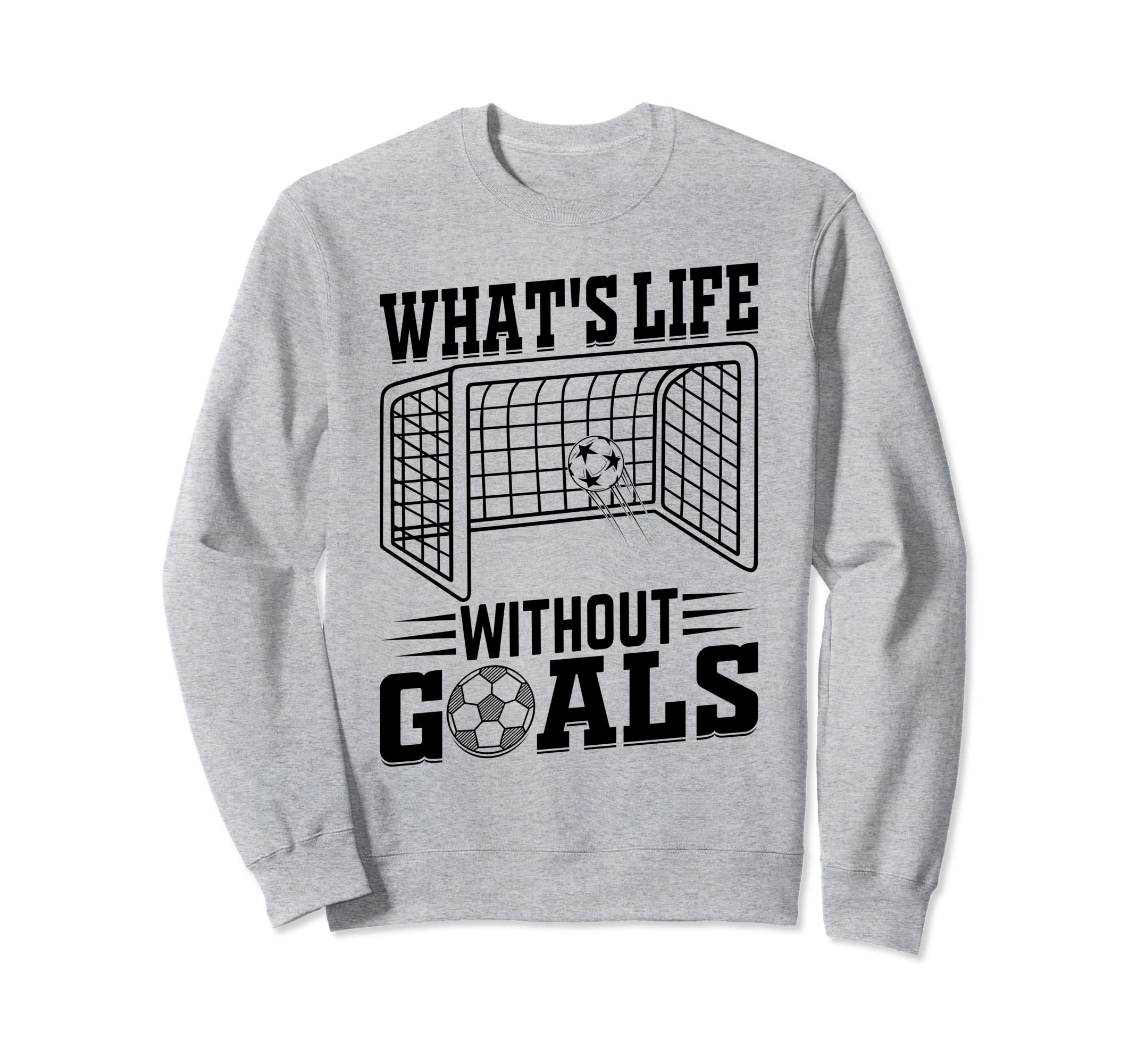 Whats Life Without Goals Soccer Sweatshirt - Minimalist Print Men Women - T-Shirt, Sweatshirt, Hoodie