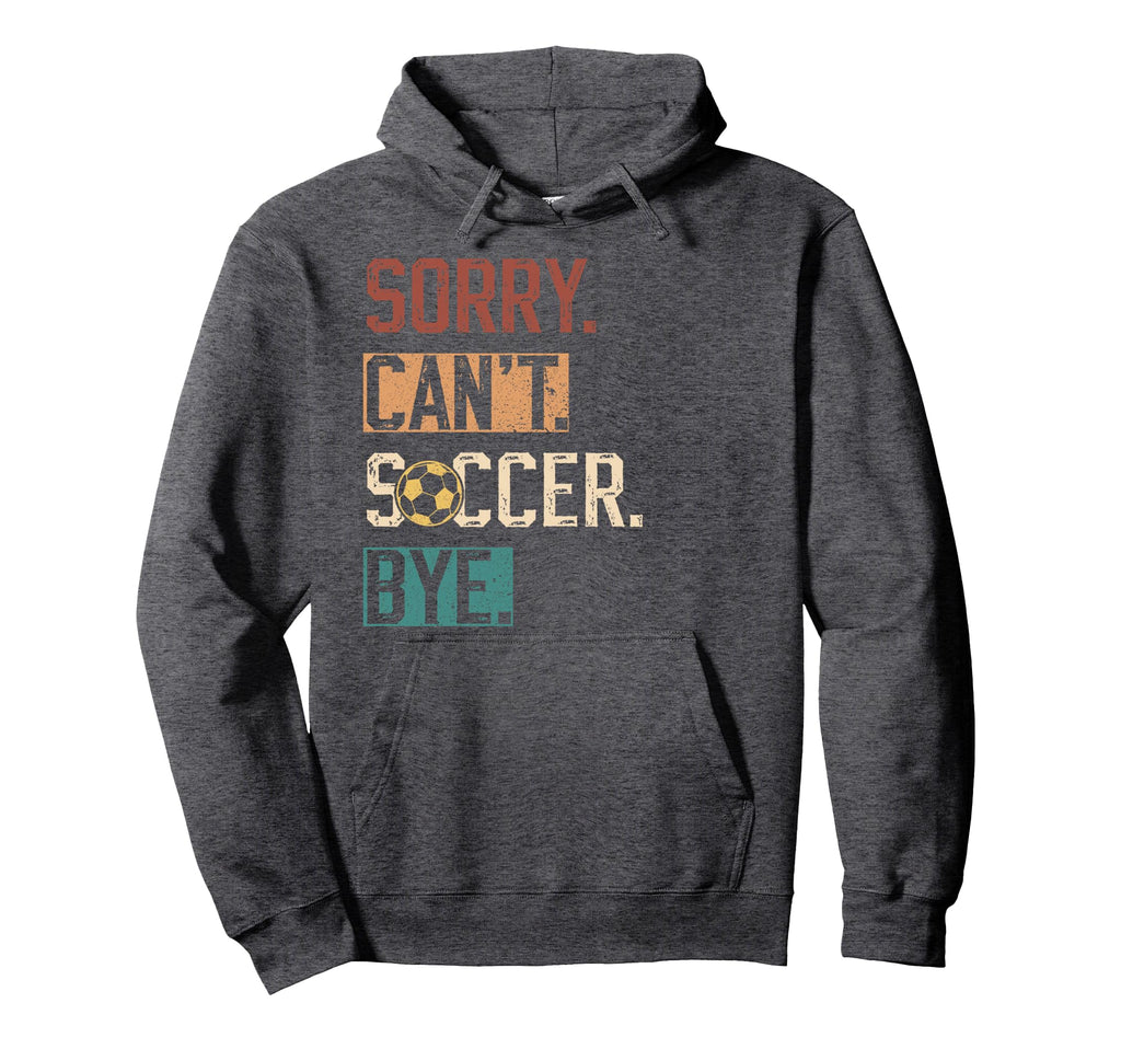 Sorry Cant Soccer Bye Funny Soccer Hoodie - Novelty Apparel for Adults - T-Shirt, Sweatshirt, Hoodie