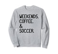 Weekends Coffee And Soccer Funny Sweatshirt - Trendy Graphic Men Women - T-Shirt, Sweatshirt, Hoodie
