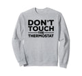 Dont Touch Thermostat Police Sweatshirt - Casual Everyday Wear Men Women - T-Shirt, Sweatshirt, Hoodie