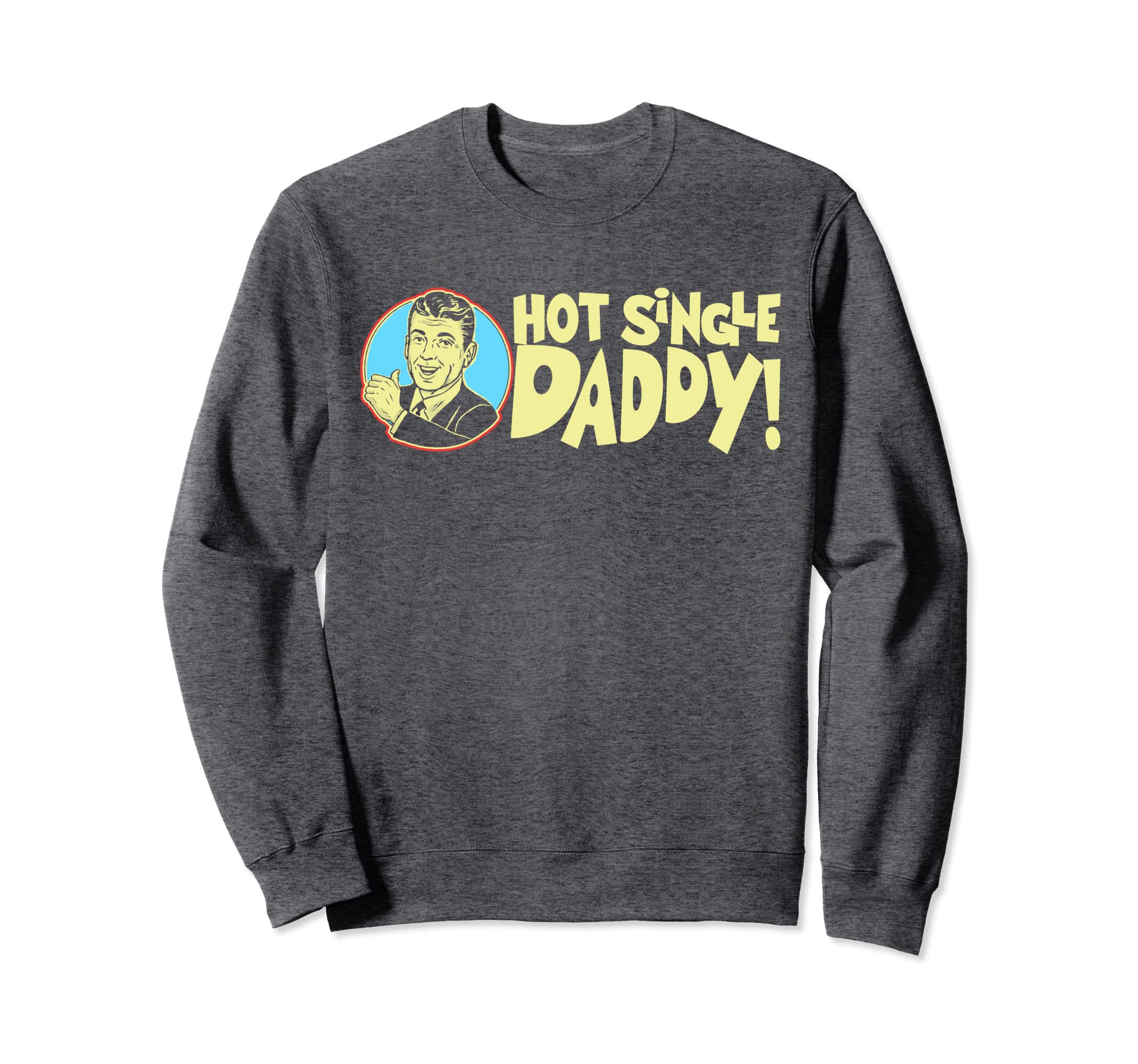 Hot Single Dad Funny Fathers Day Sweatshirt - Novelty Apparel Unisex - T-Shirt, Sweatshirt, Hoodie