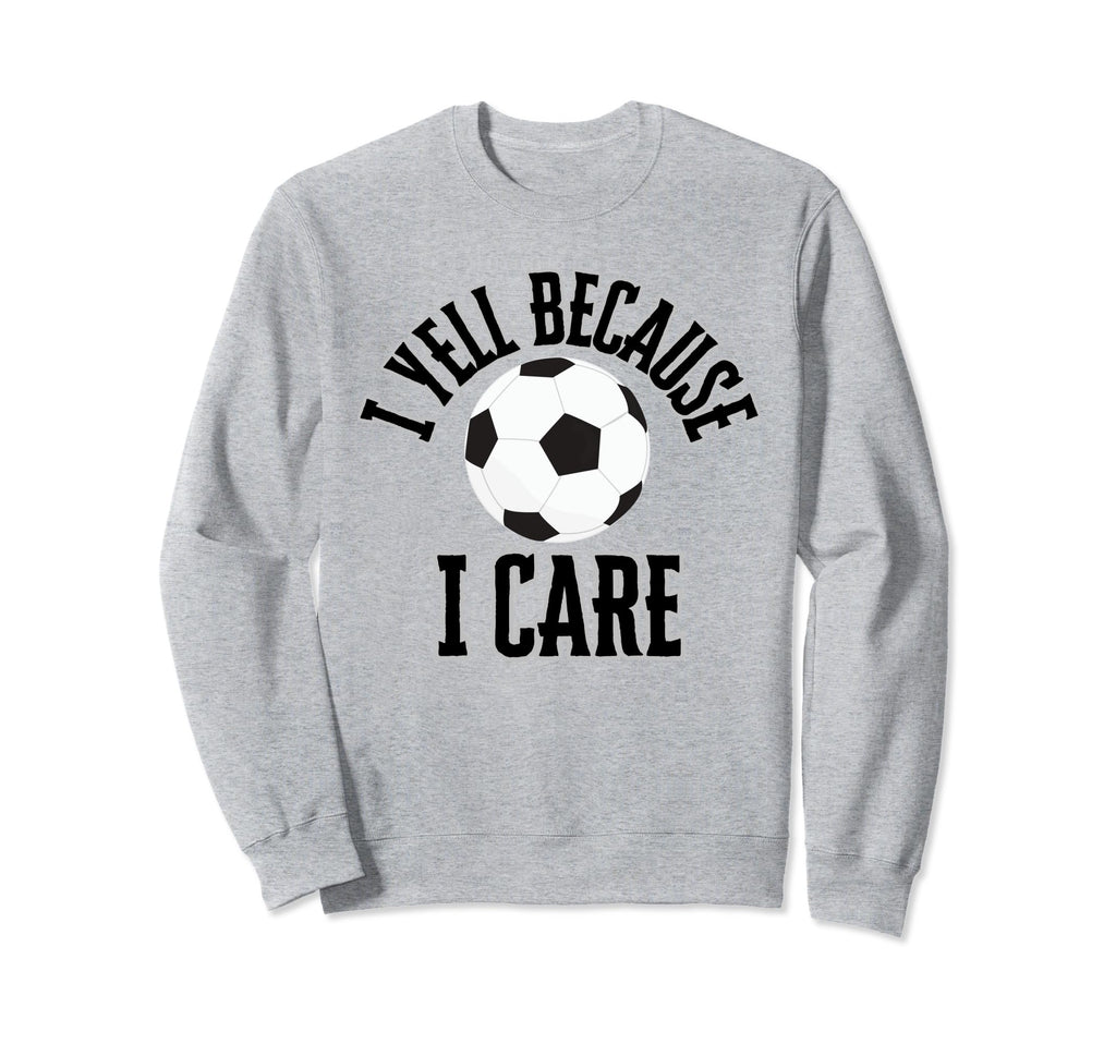 I Yell Because I Care Soccer Sweatshirt - Casual Everyday Wear Unisex - T-Shirt, Sweatshirt, Hoodie
