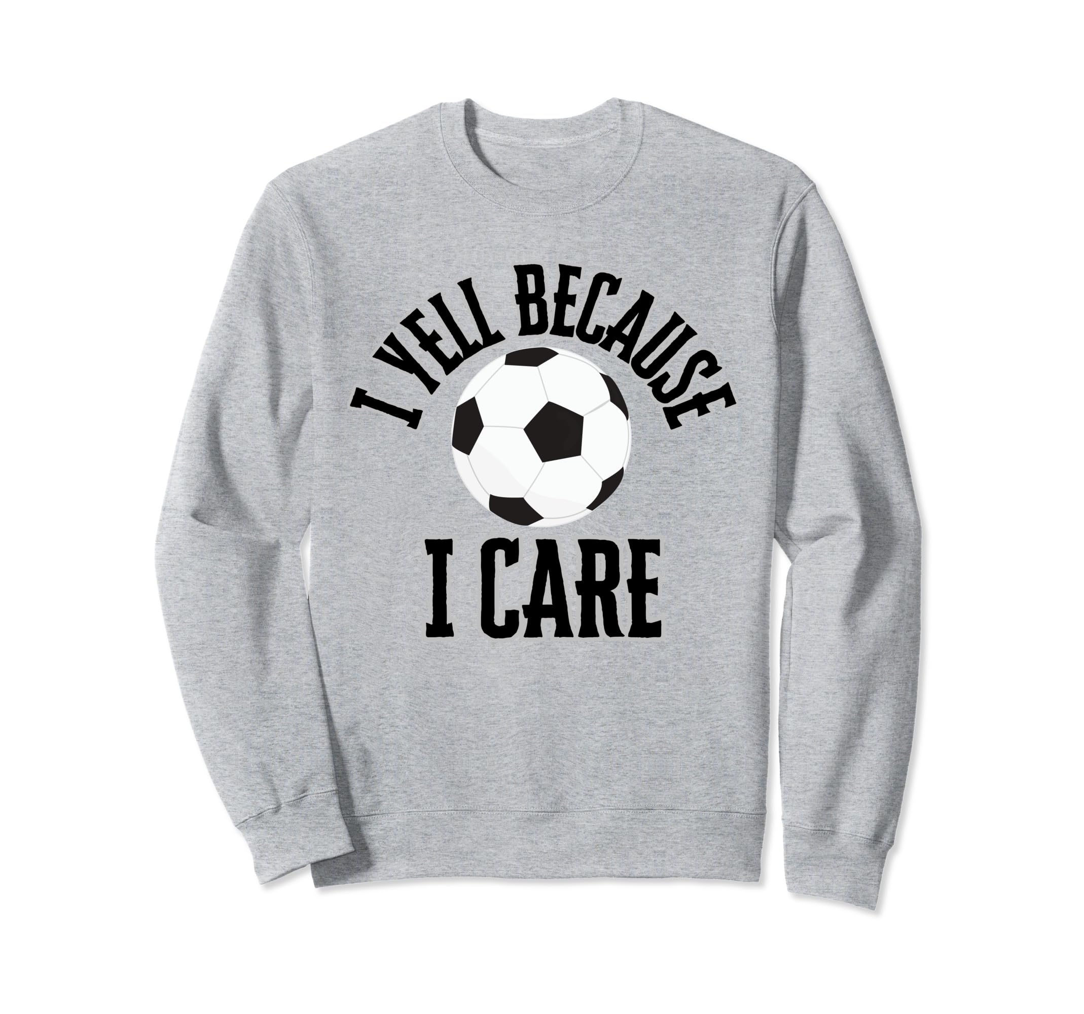 I Yell Because I Care Soccer Sweatshirt - Casual Everyday Wear Unisex - T-Shirt, Sweatshirt, Hoodie