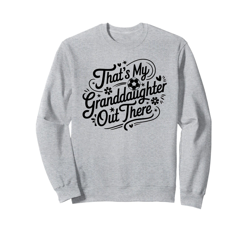 Thats My Granddaughter Out There Soccer Sweatshirt - Trendy Graphic Unisex - T-Shirt, Sweatshirt, Hoodie