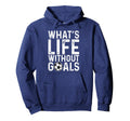 Whats Life Without Goals Soccer Fan Hoodie - Unique Graphic Men Women - T-Shirt, Sweatshirt, Hoodie