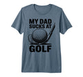 My Dad Sucks Golf Funny Fathers Day T-Shirt - Novelty Apparel Unisex - T-Shirt, Sweatshirt, Hoodie