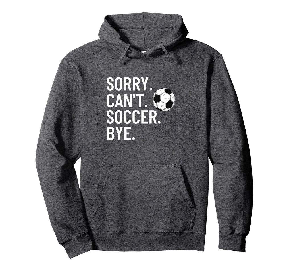 Sorry Cant Soccer Bye Funny Soccer Hoodie - Casual Everyday Wear Unisex - T-Shirt, Sweatshirt, Hoodie