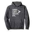 Sorry Cant Soccer Bye Funny Soccer Hoodie - Casual Everyday Wear Unisex - T-Shirt, Sweatshirt, Hoodie