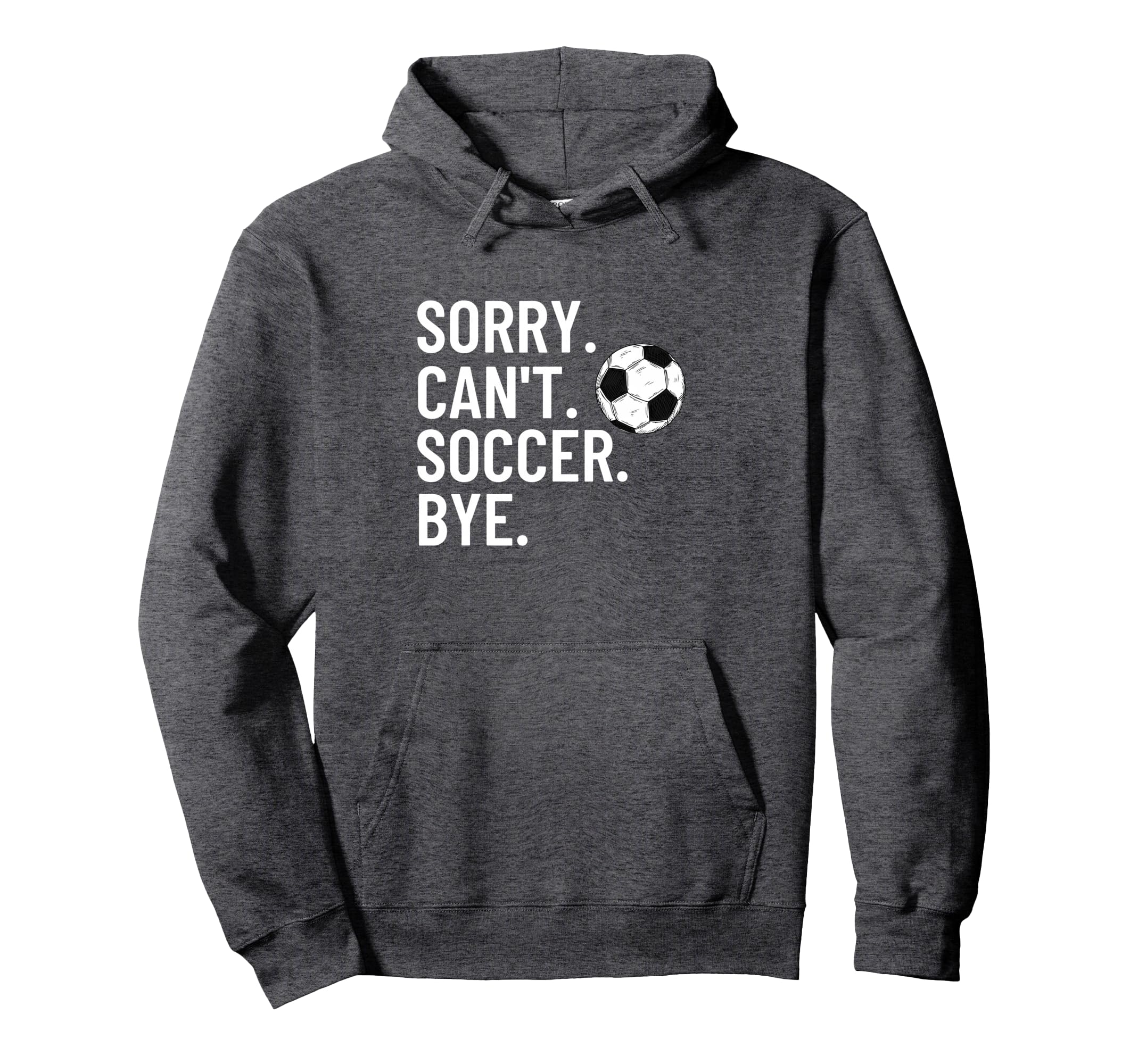 Sorry Cant Soccer Bye Funny Soccer Hoodie - Casual Everyday Wear Unisex - T-Shirt, Sweatshirt, Hoodie