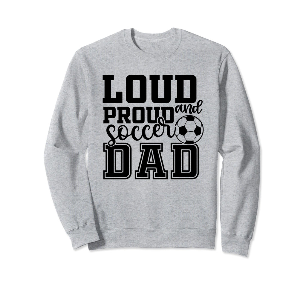 Loud Proud Soccer Dad Funny Sport Sweatshirt - Fun Novelty Design Unisex - T-Shirt, Sweatshirt, Hoodie