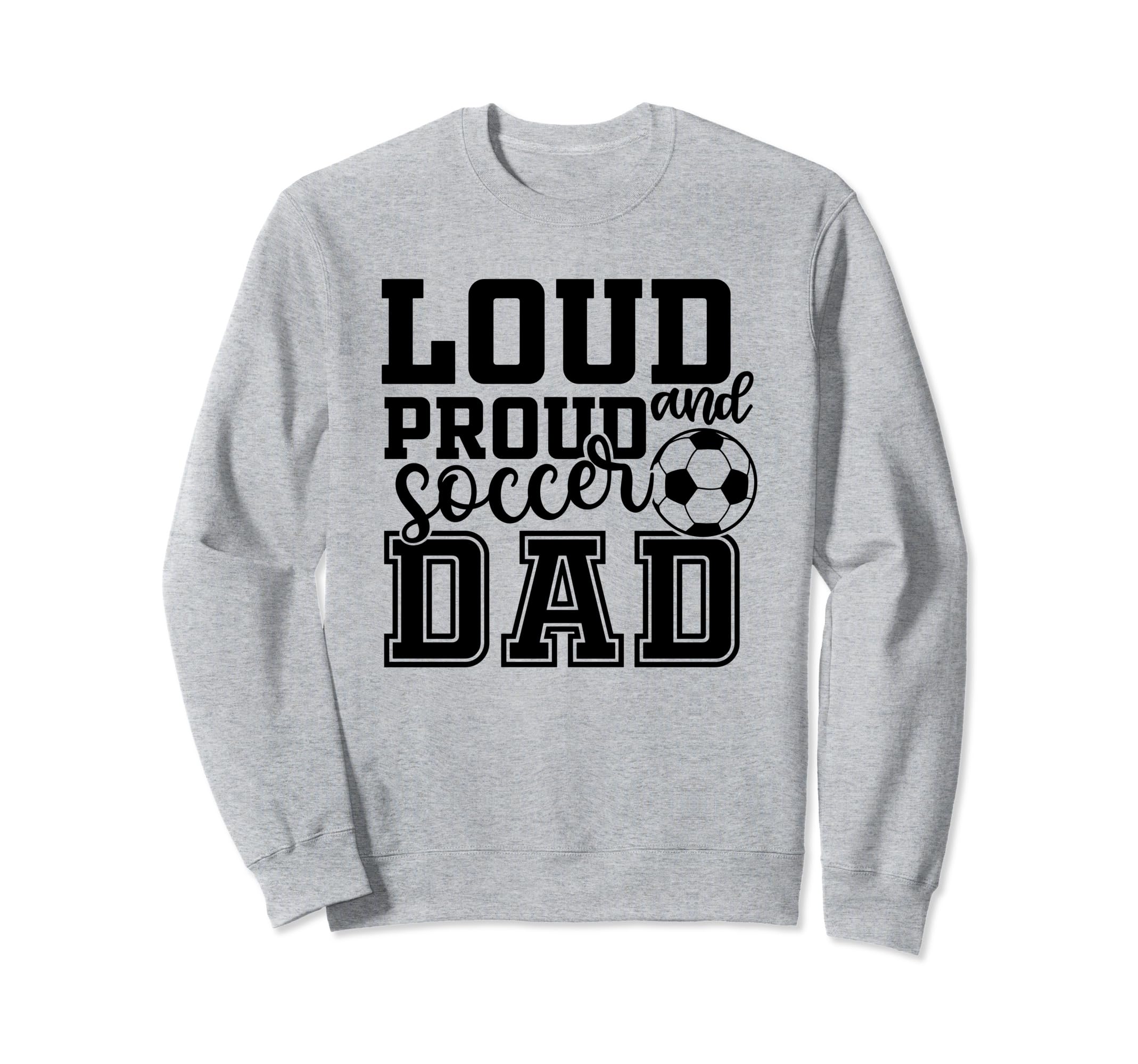 Loud Proud Soccer Dad Funny Sport Sweatshirt - Fun Novelty Design Unisex - T-Shirt, Sweatshirt, Hoodie