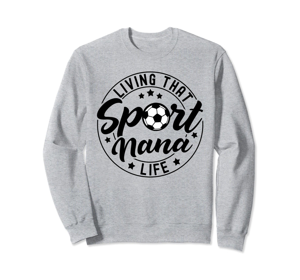 Living That Sport Nana Life Soccer Sweatshirt - Custom Art Print Men Women - T-Shirt, Sweatshirt, Hoodie