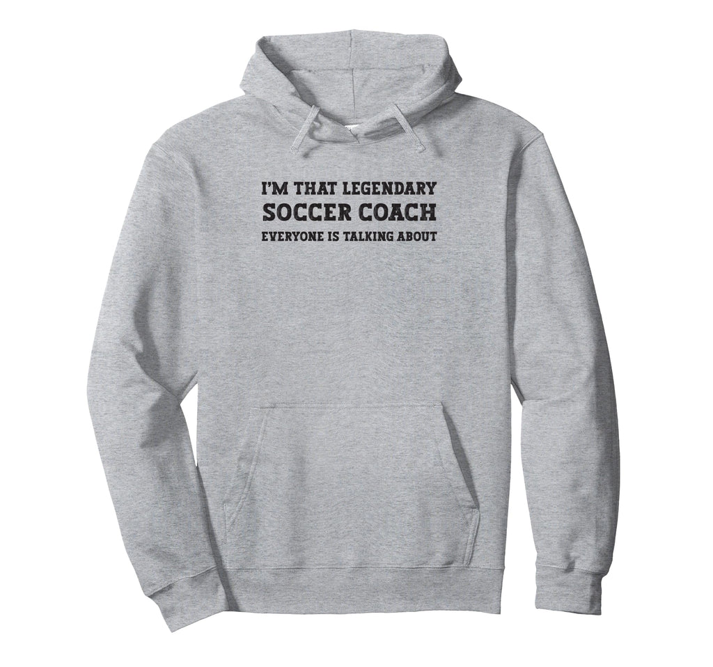 Funny Im That Legendary Soccer Coach Hoodie - Trendy Graphic Men Women - T-Shirt, Sweatshirt, Hoodie