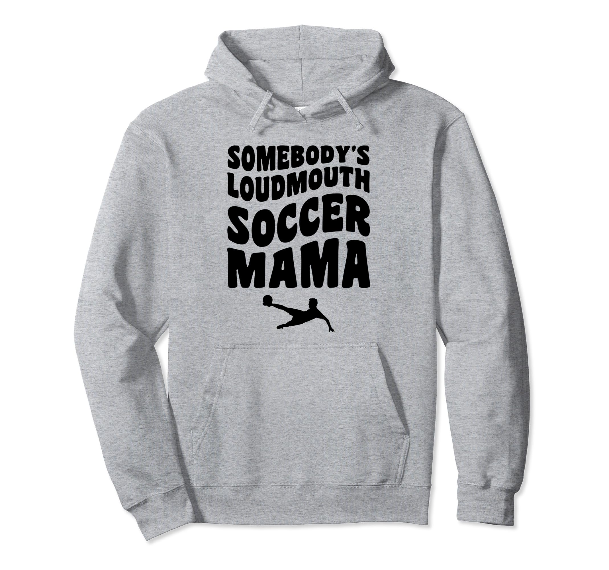 Somebodys Loudmouth Soccer Mama Funny Hoodie - Unique Graphic Men Women - T-Shirt, Sweatshirt, Hoodie