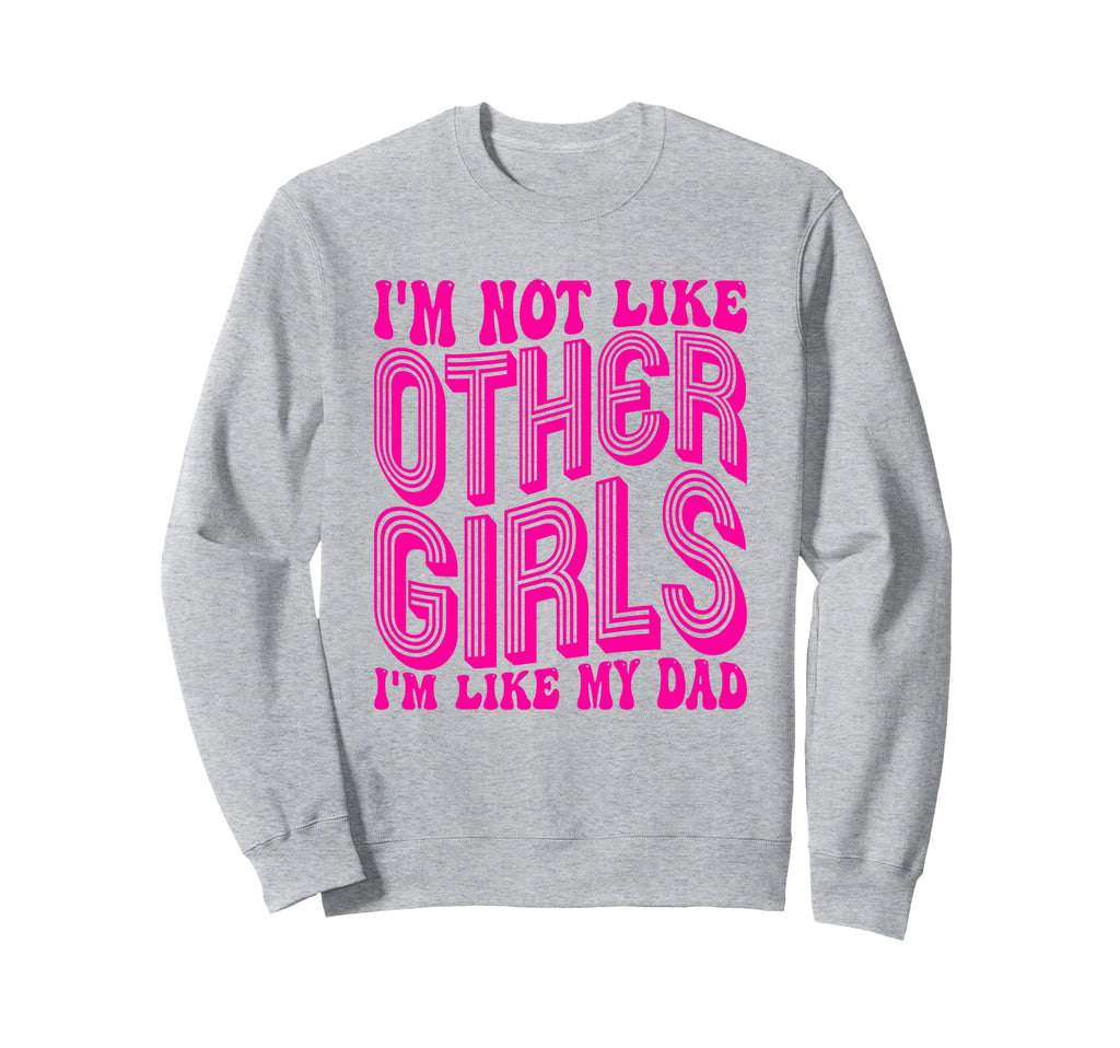 Im Not Like Other Im Like Dad Sweatshirt - Fun Novelty Design Men Women - T-Shirt, Sweatshirt, Hoodie