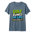 Golf Ruined My Life Golfers Sarcastic T-Shirt - Streetwear Style Men Women - T-Shirt, Sweatshirt, Hoodie