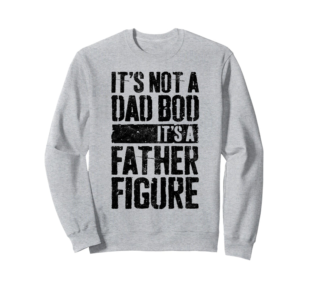 Its Not Dad Bod Its Father Figure Sweatshirt - Graphic Print Unisex - T-Shirt, Sweatshirt, Hoodie