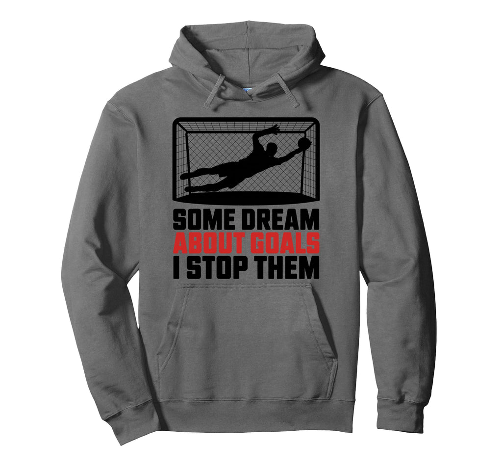 Some Dream About Goals I Stop Them Hoodie - Fun Novelty Design Men Women - T-Shirt, Sweatshirt, Hoodie