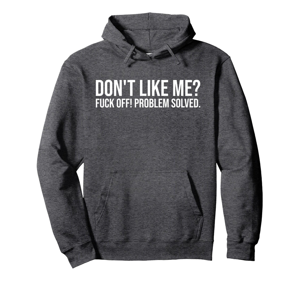 Dont Like Me Fuck Off Problem Solved Hoodie - Novelty Apparel Men Women - T-Shirt, Sweatshirt, Hoodie