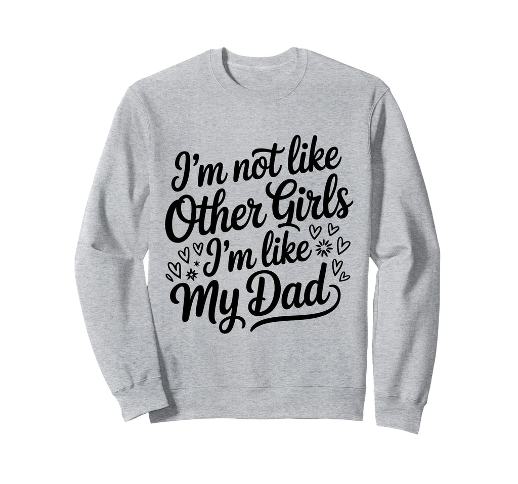 Im Not Like Other Im Like My Dad Sweatshirt - Novelty Apparel for Adults - T-Shirt, Sweatshirt, Hoodie