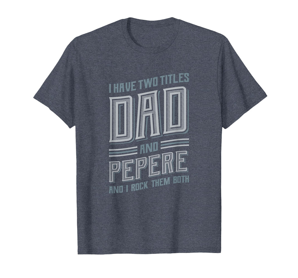I Have Two Titles Dad And Pepere T-Shirt - Unique Graphic Unisex - T-Shirt, Sweatshirt, Hoodie