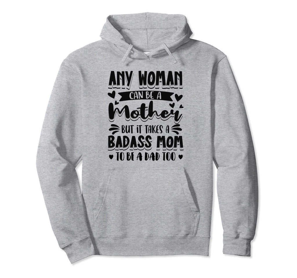 It Takes Badass Mom To Be Dad Single Hoodie - Fun Novelty Design Men Women - T-Shirt, Sweatshirt, Hoodie