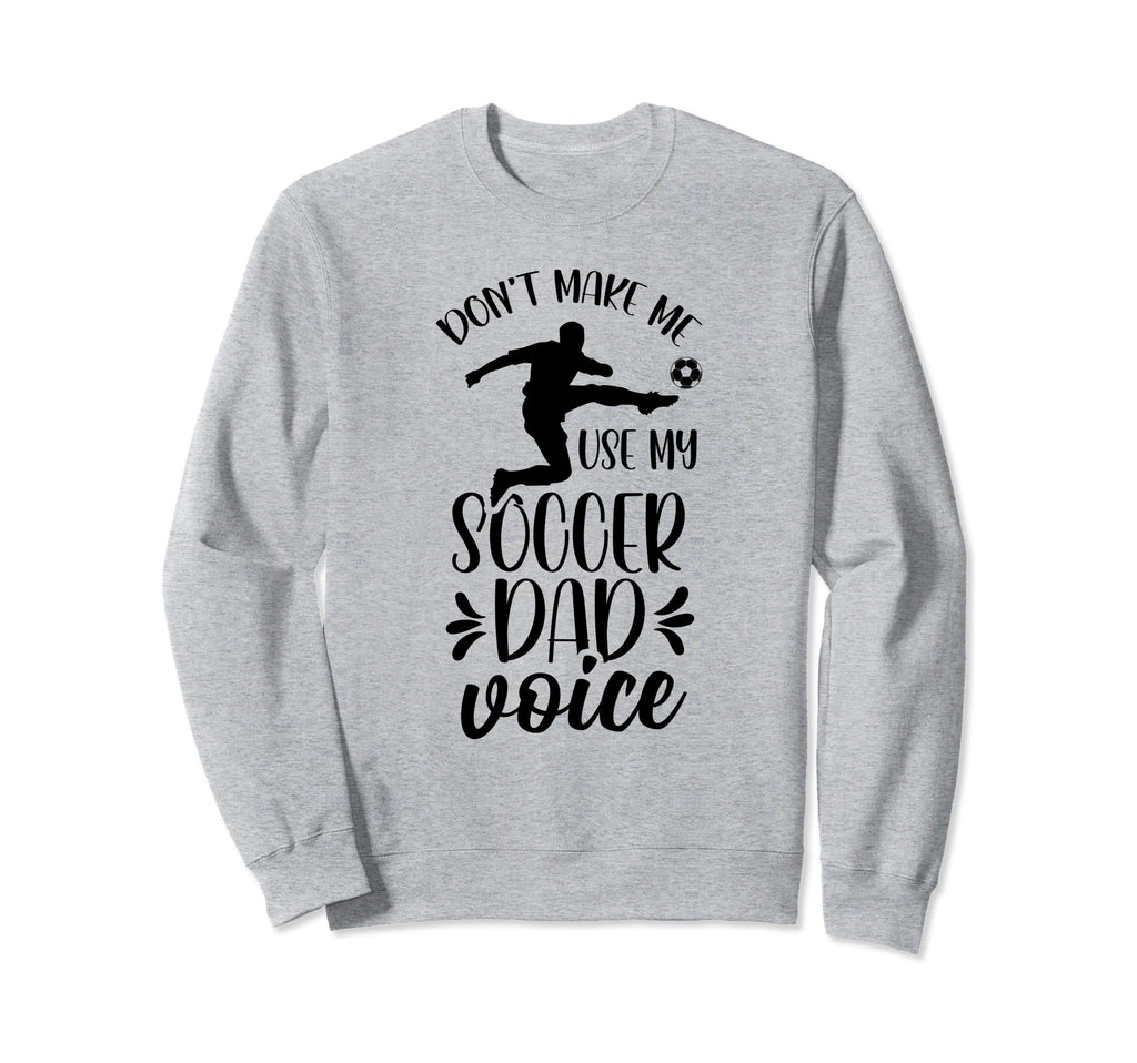 Dont Make Me Use My Soccer Dad Sweatshirt - Fun Novelty Design Men Women - T-Shirt, Sweatshirt, Hoodie