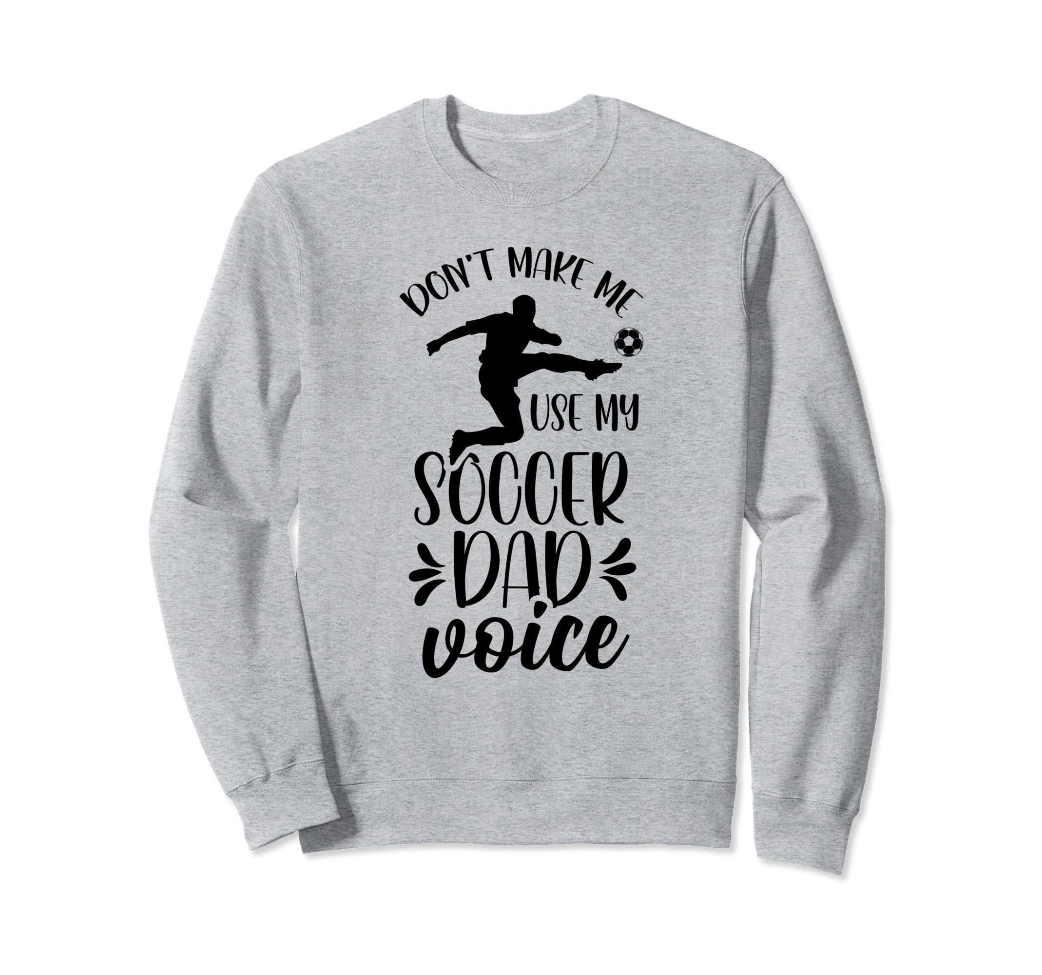Dont Make Me Use My Soccer Dad Sweatshirt - Fun Novelty Design Men Women - T-Shirt, Sweatshirt, Hoodie