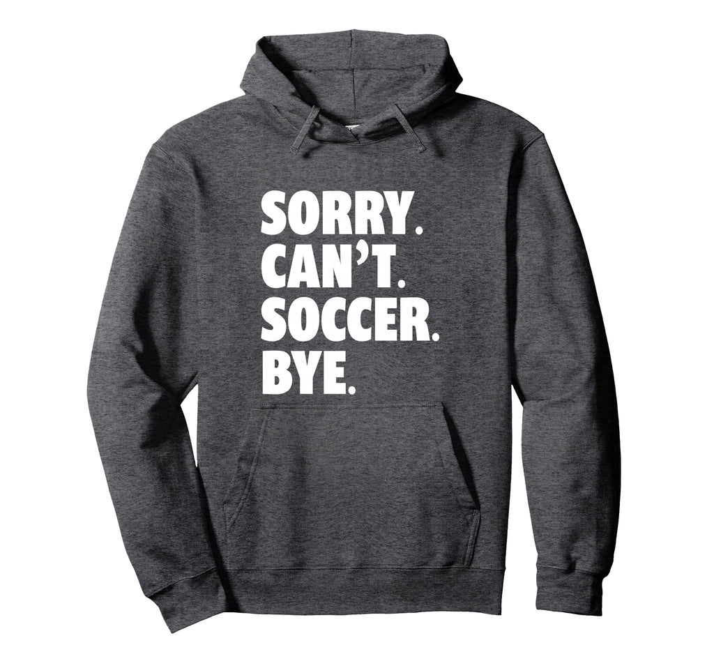 Sorry Cant Soccer Bye Funny Soccer Hoodie - Trendy Graphic Men Women - T-Shirt, Sweatshirt, Hoodie