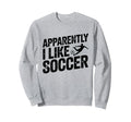 Apparently I Like Soccer Season Sweatshirt - Fun Novelty Design Men Women - T-Shirt, Sweatshirt, Hoodie