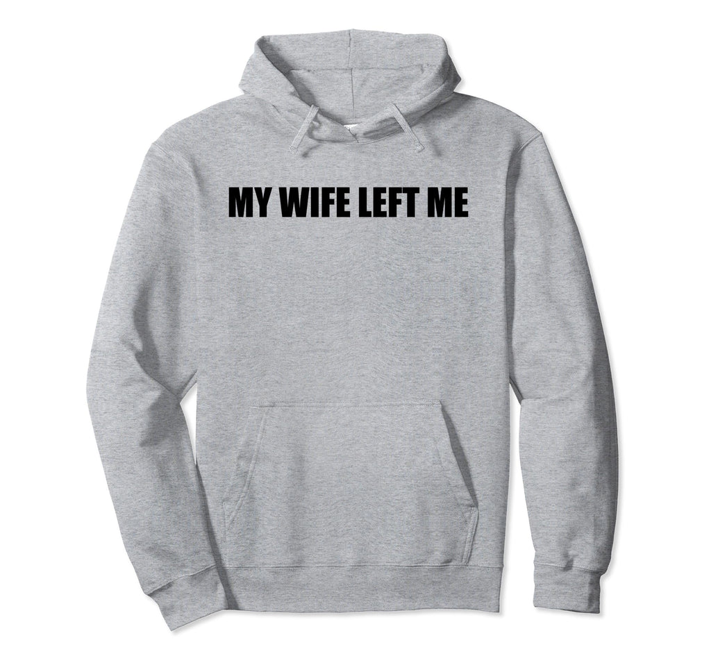 My Wife Left Me Sarcastic Funny Ex Hoodie - Streetwear Style Men Women - T-Shirt, Sweatshirt, Hoodie