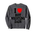 I Heart Love Hot Wrestling Dads Sweatshirt - Casual Everyday Wear Unisex - T-Shirt, Sweatshirt, Hoodie